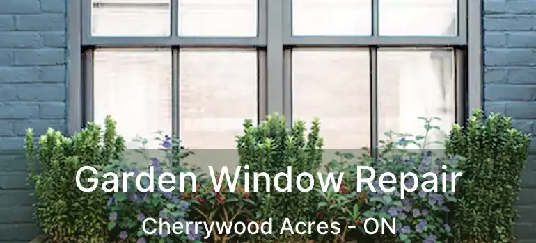  Garden Window Repair Cherrywood Acres - ON