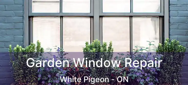  Garden Window Repair White Pigeon - ON