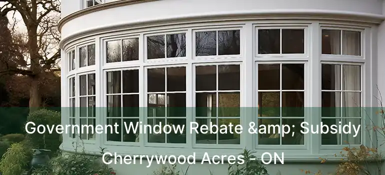  Government Window Rebate & Subsidy Cherrywood Acres - ON