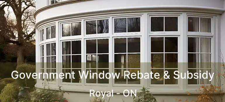 Government Window Rebate & Subsidy Royal - ON