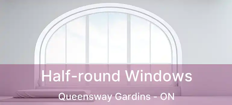  Half-round Windows Queensway Gardins - ON