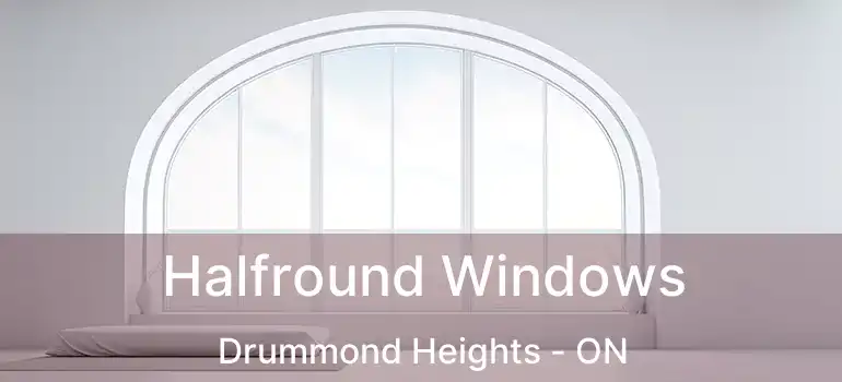 Halfround Windows Drummond Heights - ON