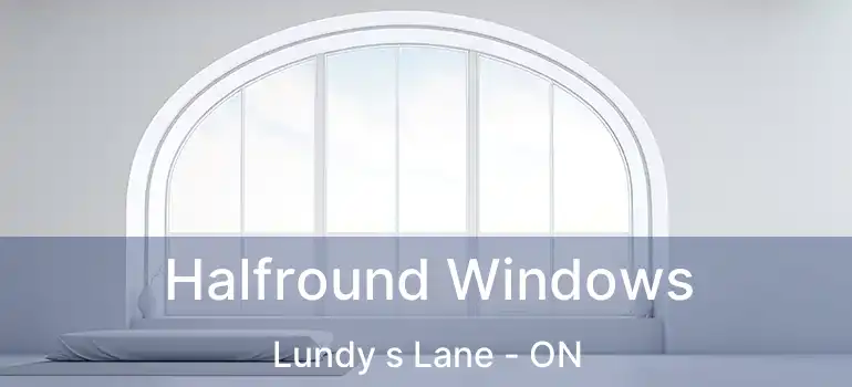 Halfround Windows Lundy s Lane - ON