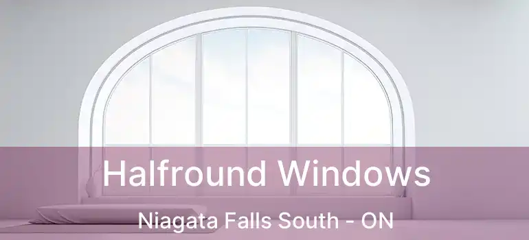 Halfround Windows Niagata Falls South - ON