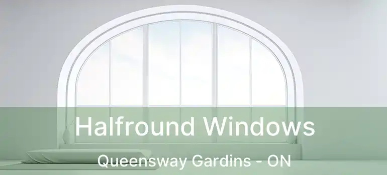 Halfround Windows Queensway Gardins - ON